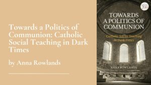 Towards a Politics of Communion: Catholic Social Teaching in Dark Times by Anna Rowlands